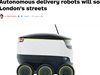 Малки роботи за доставки, които се очаква да тръгнат по улиците на британската столица предизвикват вълнение сред лондончани, пише TheNextWeb, цитиран от Фокус. Машините бяха представени в края на миналата година, а сега компанията Starship Technologies чака одобрение, за да започне тестове на роботите в реални условия.